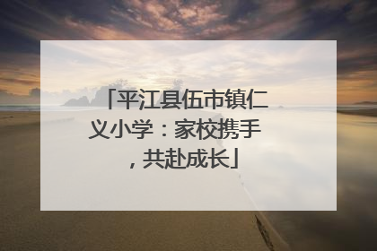 平江县伍市镇仁义小学：家校携手，共赴成长