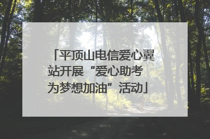 平顶山电信爱心翼站开展“爱心助考 为梦想加油”活动