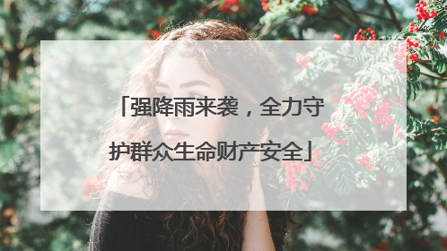 强降雨来袭，全力守护群众生命财产安全