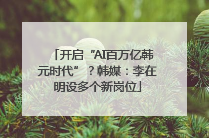 开启“AI百万亿韩元时代”？韩媒：李在明设多个新岗位