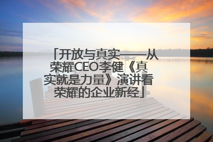 开放与真实——从荣耀CEO李健《真实就是力量》演讲看荣耀的企业新经