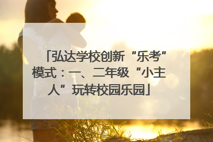 弘达学校创新“乐考”模式：一、二年级“小主人”玩转校园乐园