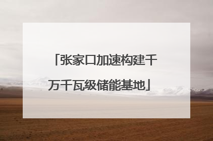 张家口加速构建千万千瓦级储能基地