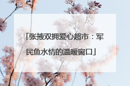 张掖双拥爱心超市：军民鱼水情的温暖窗口