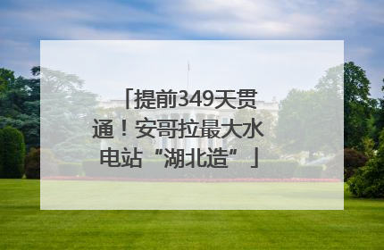 提前349天贯通！安哥拉最大水电站“湖北造”