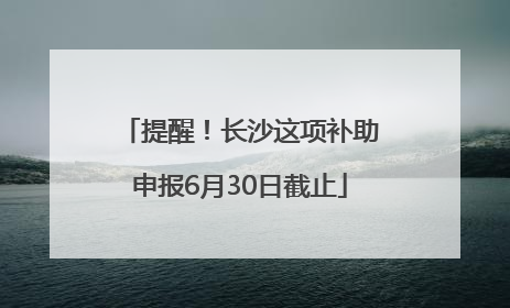 提醒！长沙这项补助申报6月30日截止