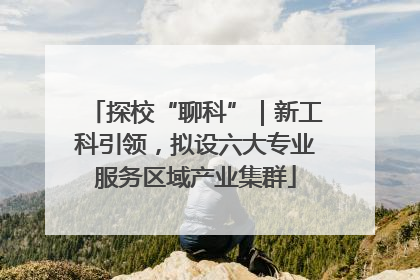 探校“聊科”｜新工科引领，拟设六大专业服务区域产业集群