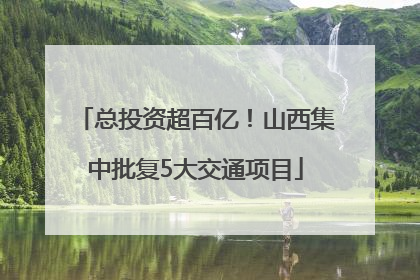 总投资超百亿！山西集中批复5大交通项目