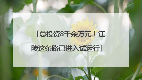 总投资8千余万元！江陵这条路已进入试运行