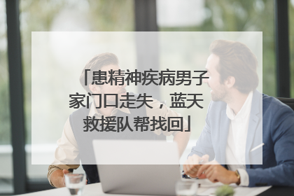 患精神疾病男子家门口走失，蓝天救援队帮找回