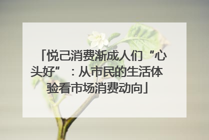 悦己消费渐成人们“心头好”：从市民的生活体验看市场消费动向