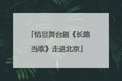 情景舞台剧《长路当歌》走进北京