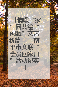 情暖“家”园共绘“闽派”文艺新篇——南平市文联“会员回家月”活动纪实