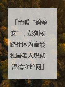 情暖“鹤耋安”，彭刘杨路社区为高龄独居老人织就温情守护网