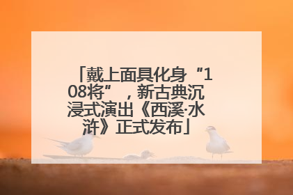 戴上面具化身“108将”，新古典沉浸式演出《西溪·水浒》正式发布