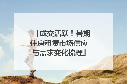 成交活跃！暑期住房租赁市场供应与需求变化梳理