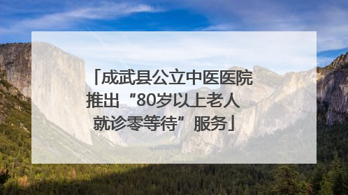 成武县公立中医医院推出“80岁以上老人就诊零等待”服务