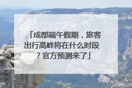 成都端午假期，旅客出行高峰将在什么时段？官方预测来了