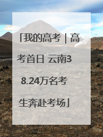 我的高考｜高考首日 云南38.24万名考生奔赴考场