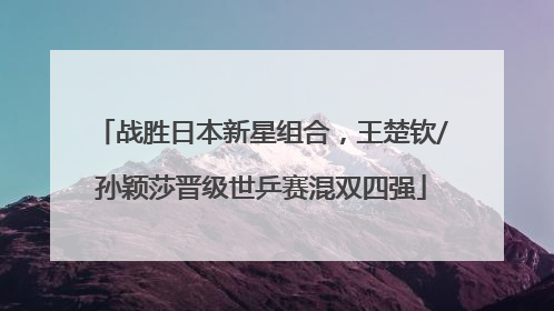 战胜日本新星组合，王楚钦/孙颖莎晋级世乒赛混双四强