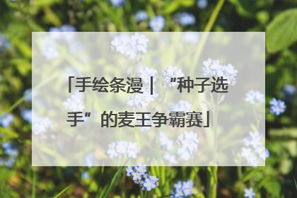 手绘条漫｜“种子选手”的麦王争霸赛