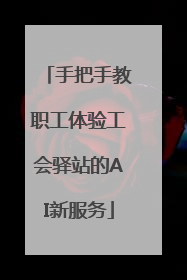 手把手教职工体验工会驿站的AI新服务