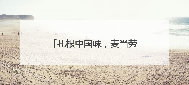 扎根中国味，麦当劳的国民餐饮蜕变之路