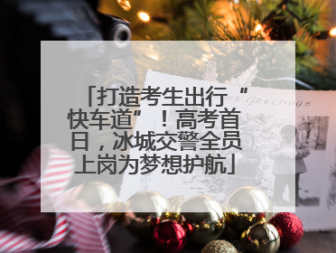 打造考生出行“快车道”！高考首日，冰城交警全员上岗为梦想护航