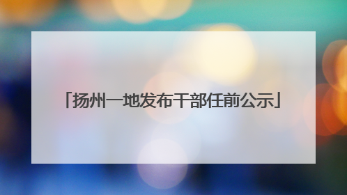 扬州一地发布干部任前公示