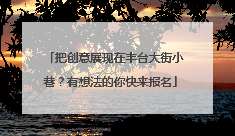 把创意展现在丰台大街小巷？有想法的你快来报名