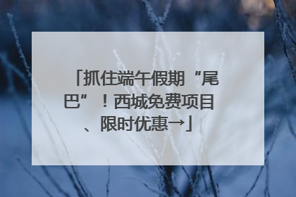 抓住端午假期“尾巴”！西城免费项目、限时优惠→