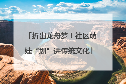 折出龙舟梦！社区萌娃“划”进传统文化