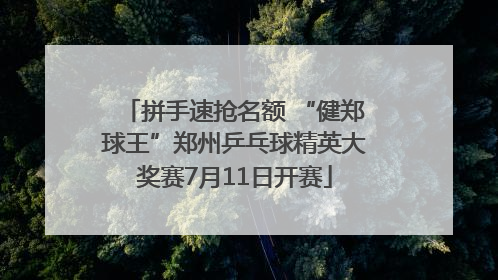 拼手速抢名额 “健郑球王”郑州乒乓球精英大奖赛7月11日开赛