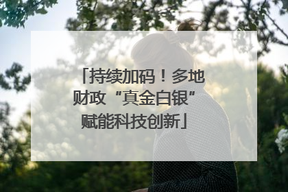 持续加码！多地财政“真金白银”赋能科技创新