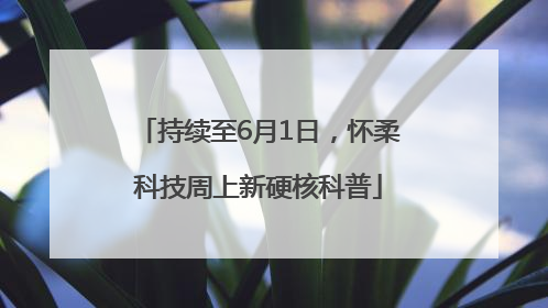 持续至6月1日，怀柔科技周上新硬核科普
