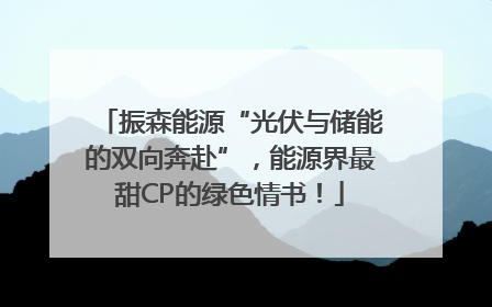 振森能源“光伏与储能的双向奔赴”，能源界最甜CP的绿色情书！