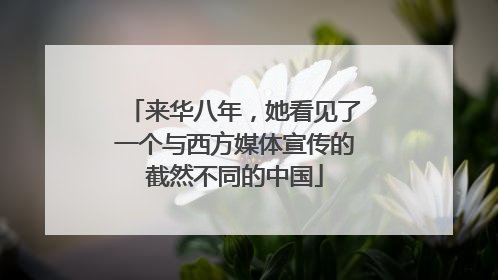 来华八年，她看见了一个与西方媒体宣传的截然不同的中国
