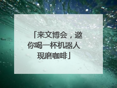 来文博会，邀你喝一杯机器人现磨咖啡