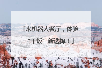 来机器人餐厅，体验“干饭”新选择！