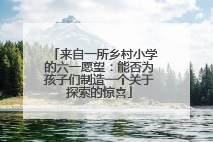 来自一所乡村小学的六一愿望：能否为孩子们制造一个关于探索的惊喜