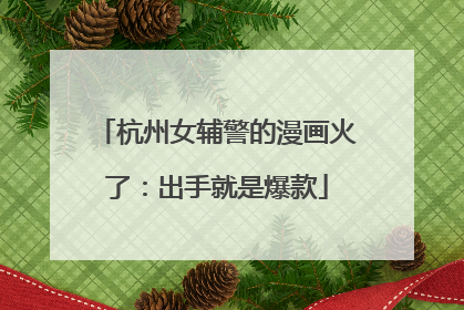 杭州女辅警的漫画火了：出手就是爆款