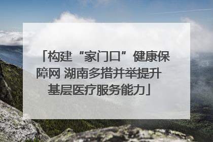 构建“家门口”健康保障网 湖南多措并举提升基层医疗服务能力