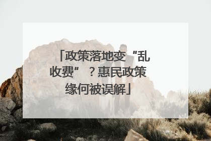 政策落地变“乱收费”？惠民政策缘何被误解