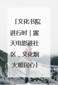 文化书院进行时｜露天电影进社区，文化烟火暖民心