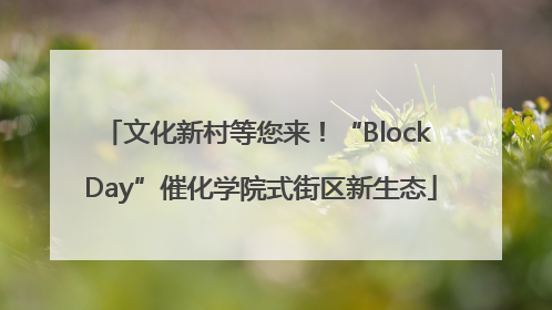 文化新村等您来！“Block Day”催化学院式街区新生态