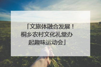 文旅体融合发展！桐乡农村文化礼堂办起趣味运动会