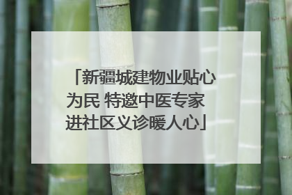 新疆城建物业贴心为民 特邀中医专家进社区义诊暖人心