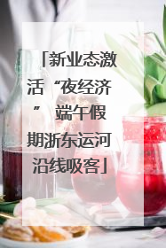 新业态激活“夜经济” 端午假期浙东运河沿线吸客