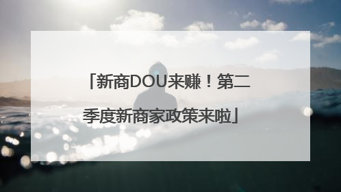 新商DOU来赚！第二季度新商家政策来啦