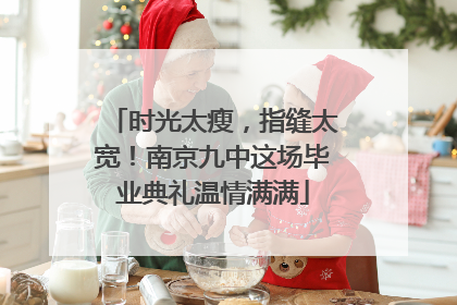 时光太瘦，指缝太宽！南京九中这场毕业典礼温情满满